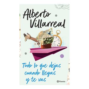Todo Lo Que Dejas Cuando Llegas Y Te Vas - (Libro) - Alberto Villareal