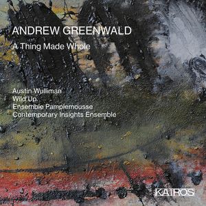Andrew Greenwald: A Thing Made Whole CD - Wulliman, Austin & Wild Up & Ensemble Pamplemouse