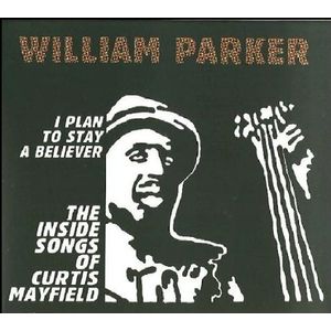 I Plan To Stay A Believer: The Inside Songs Of Curtis Mayfield CD - William Parker