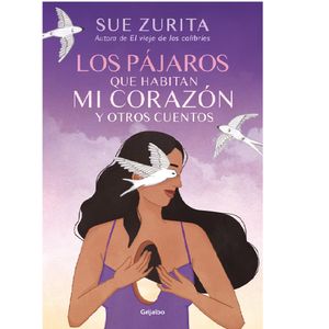 Los Pajaros Que Habitan Mi Corazon Y Otros Cuentos - (Libro) - Sue Zurita