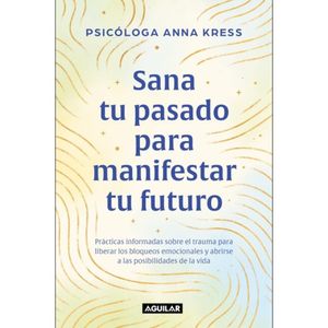 Sana Tu Pasado Para Manifestar Tu Futuro - (Libro) - Anna Kress